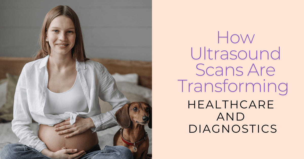 How Ultrasound Scans Are Transforming Healthcare and Diagnostics