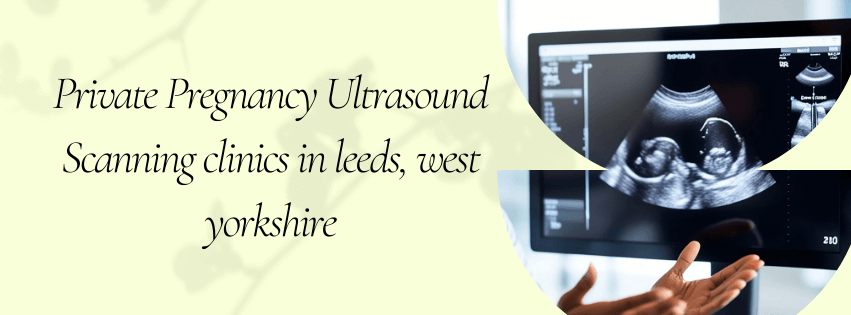 Private Pregnancy Ultrasound Scanning clinics in leeds, west yorkshire
