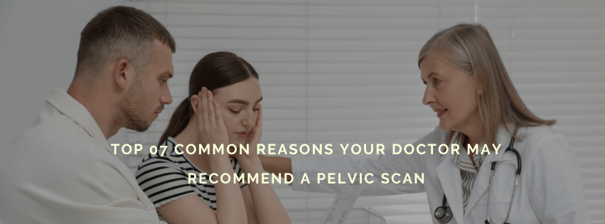 Top 07 Common Reasons Your Doctor May Recommend a Pelvic Scan