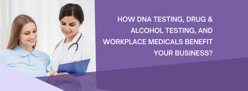 How DNA Testing, Drug & Alcohol Testing, and Workplace Medicals Benefit Your Business