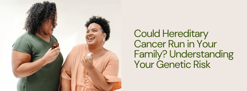 Could Hereditary Cancer Run in Your Family? Understanding Your Genetic Risk