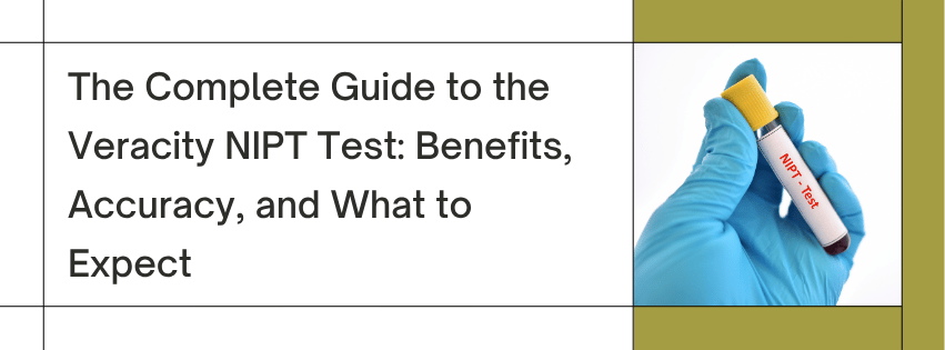 The Complete Guide to the Veracity NIPT Test: Benefits, Accuracy, and What to Expect