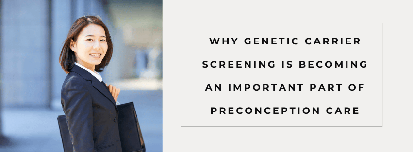 hy Genetic Carrier Screening Is Becoming an Important Part of Preconception Care