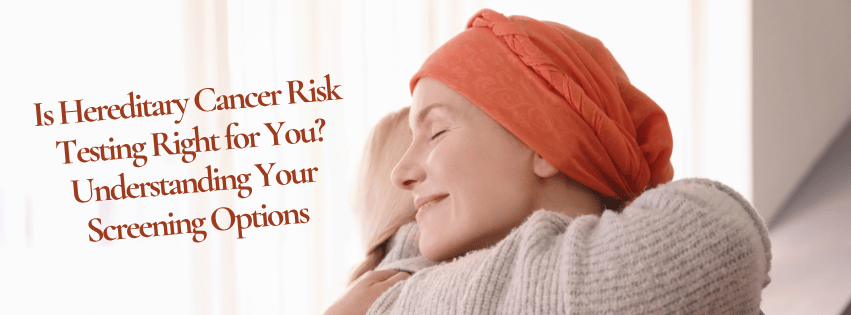 Is Hereditary Cancer Risk Testing Right for You? Understanding Your Screening Options